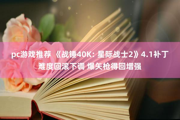 pc游戏推荐 《战锤40K: 星际战士2》4.1补丁难度回滚下调 爆矢枪得回增强