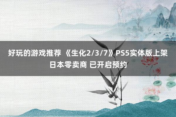 好玩的游戏推荐 《生化2/3/7》PS5实体版上架日本零卖商 已开启预约