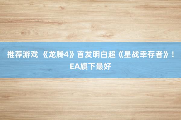 推荐游戏 《龙腾4》首发明白超《星战幸存者》！EA旗下最好