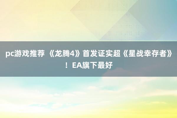 pc游戏推荐 《龙腾4》首发证实超《星战幸存者》！EA旗下最好