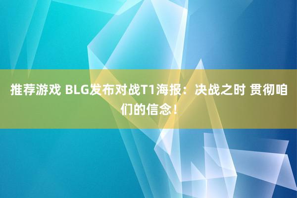 推荐游戏 BLG发布对战T1海报：决战之时 贯彻咱们的信念！