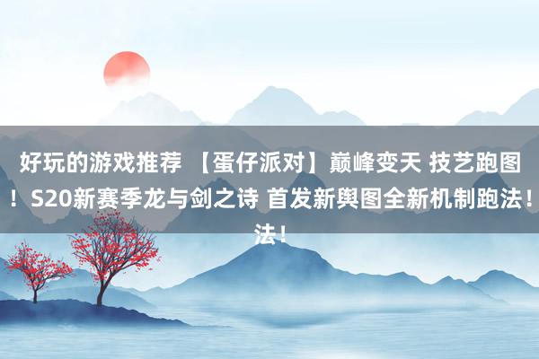 好玩的游戏推荐 【蛋仔派对】巅峰变天 技艺跑图！S20新赛季龙与剑之诗 首发新舆图全新机制跑法！