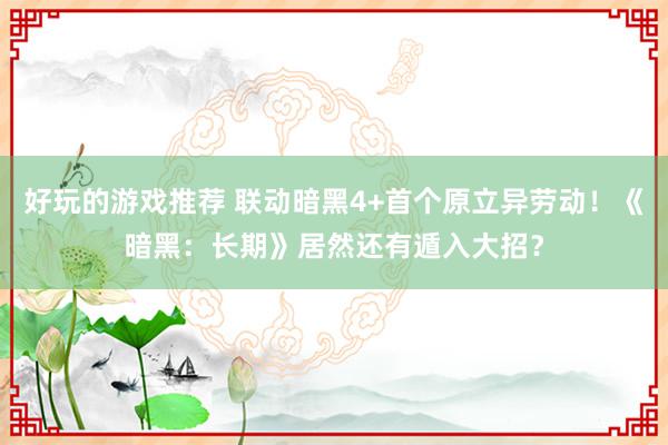 好玩的游戏推荐 联动暗黑4+首个原立异劳动！《暗黑：长期》居然还有遁入大招？