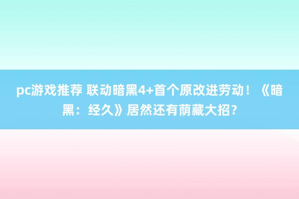 pc游戏推荐 联动暗黑4+首个原改进劳动！《暗黑：经久》居然还有荫藏大招？