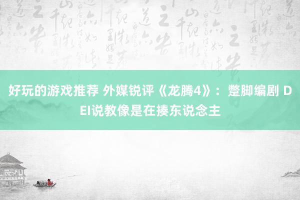 好玩的游戏推荐 外媒锐评《龙腾4》：蹩脚编剧 DEI说教像是在揍东说念主