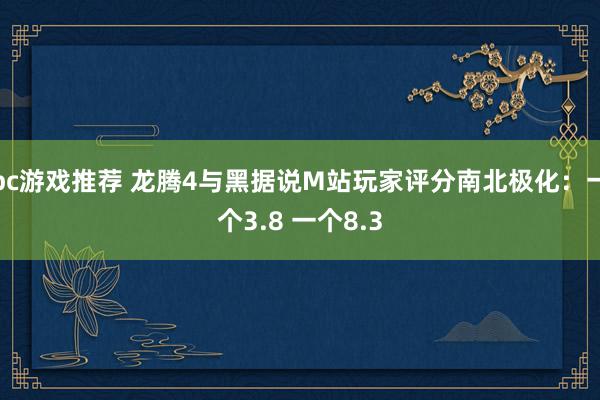 pc游戏推荐 龙腾4与黑据说M站玩家评分南北极化：一个3.8 一个8.3