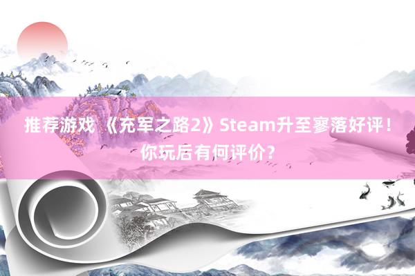 推荐游戏 《充军之路2》Steam升至寥落好评！你玩后有何评价？