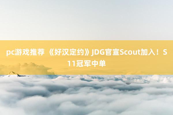 pc游戏推荐 《好汉定约》JDG官宣Scout加入！S11冠军中单