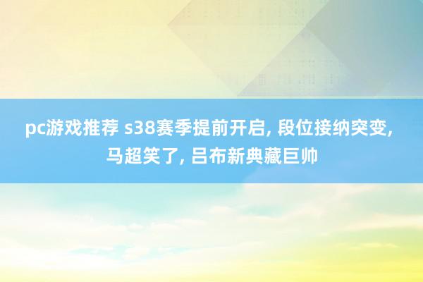 pc游戏推荐 s38赛季提前开启, 段位接纳突变, 马超笑了, 吕布新典藏巨帅