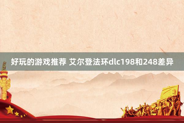 好玩的游戏推荐 艾尔登法环dlc198和248差异