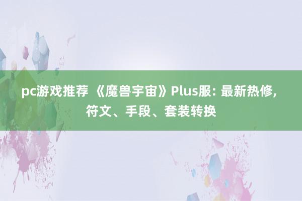 pc游戏推荐 《魔兽宇宙》Plus服: 最新热修, 符文、手段、套装转换