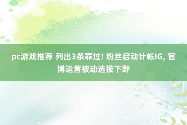 pc游戏推荐 列出3条罪过! 粉丝启动计帐IG, 官博运营被动选拔下野