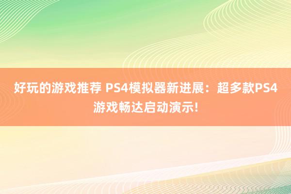 好玩的游戏推荐 PS4模拟器新进展：超多款PS4游戏畅达启动演示!