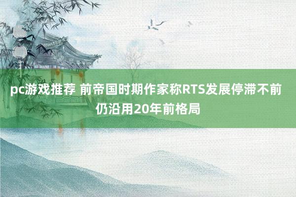 pc游戏推荐 前帝国时期作家称RTS发展停滞不前 仍沿用20年前格局