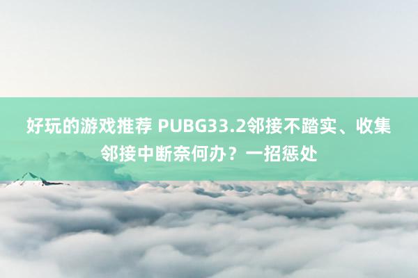 好玩的游戏推荐 PUBG33.2邻接不踏实、收集邻接中断奈何办？一招惩处