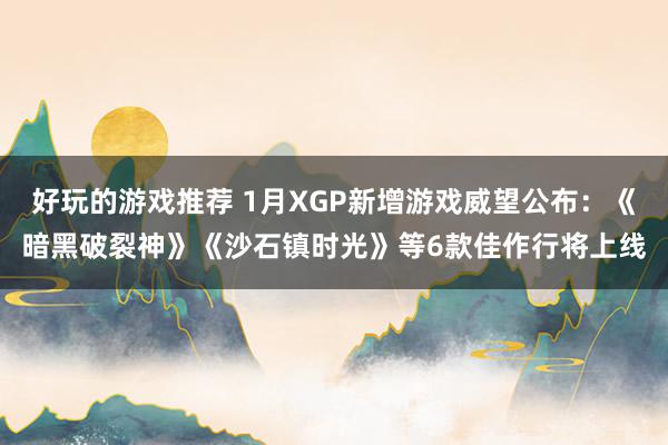 好玩的游戏推荐 1月XGP新增游戏威望公布：《暗黑破裂神》《沙石镇时光》等6款佳作行将上线