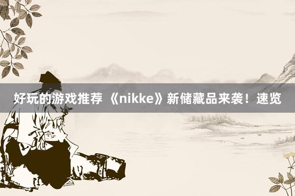 好玩的游戏推荐 《nikke》新储藏品来袭！速览