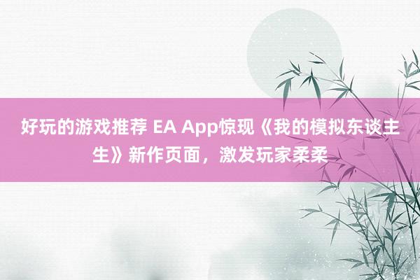 好玩的游戏推荐 EA App惊现《我的模拟东谈主生》新作页面，激发玩家柔柔