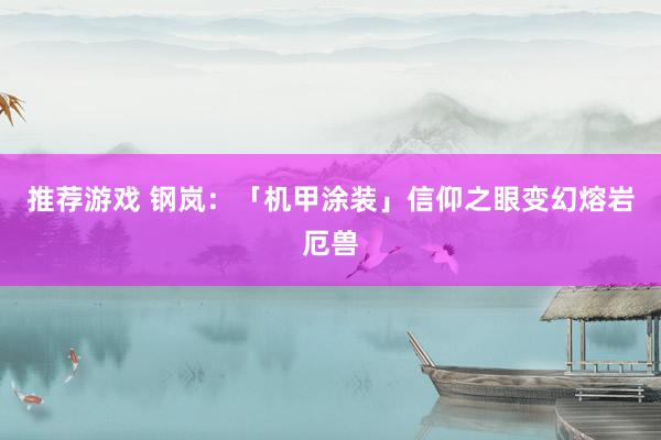 推荐游戏 钢岚：「机甲涂装」信仰之眼变幻熔岩厄兽