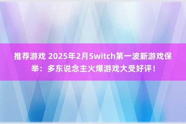 推荐游戏 2025年2月Switch第一波新游戏保举：多东说念主火爆游戏大受好评！