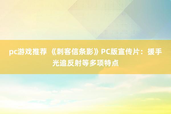 pc游戏推荐 《刺客信条影》PC版宣传片：援手光追反射等多项特点