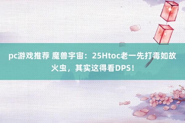 pc游戏推荐 魔兽宇宙：25Htoc老一先打毒如故火虫，其实这得看DPS！