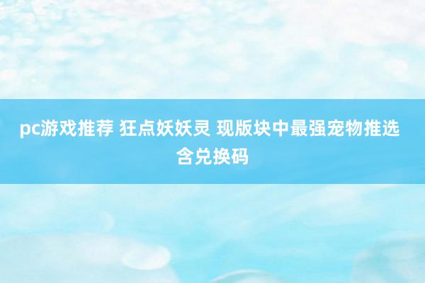 pc游戏推荐 狂点妖妖灵 现版块中最强宠物推选 含兑换码