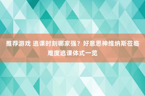 推荐游戏 逃课时刻哪家强？好意思神维纳斯莅临难度逃课体式一览