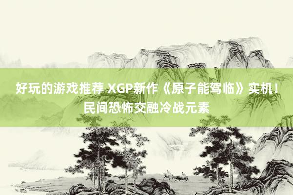 好玩的游戏推荐 XGP新作《原子能驾临》实机！民间恐怖交融冷战元素