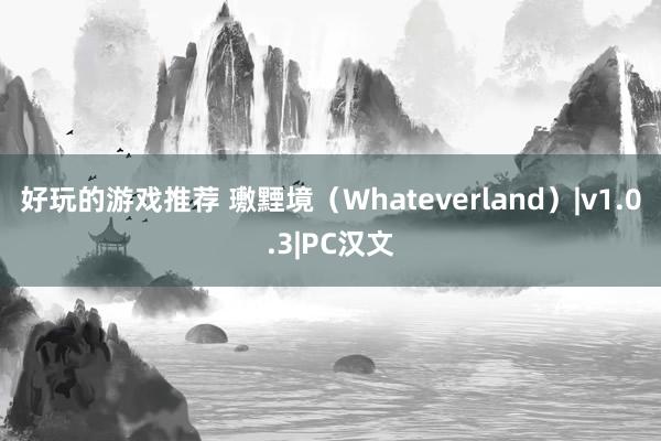 好玩的游戏推荐 璷黫境（Whateverland）|v1.0.3|PC汉文