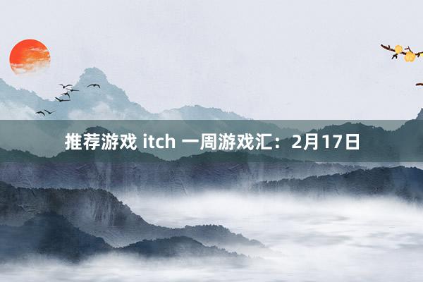 推荐游戏 itch 一周游戏汇：2月17日