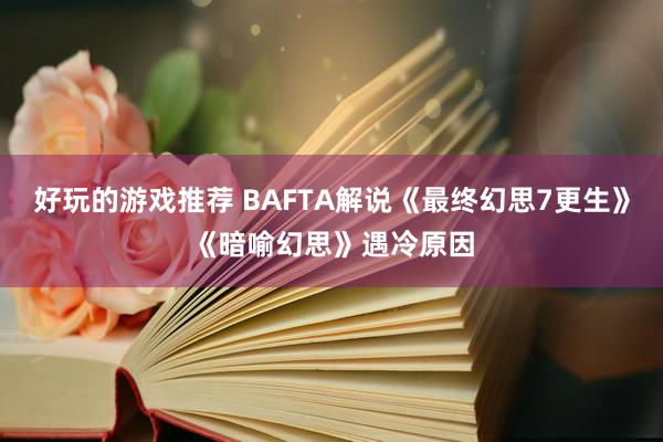 好玩的游戏推荐 BAFTA解说《最终幻思7更生》《暗喻幻思》遇冷原因