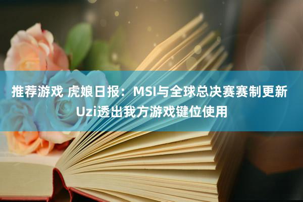 推荐游戏 虎娘日报：MSI与全球总决赛赛制更新 Uzi透出我方游戏键位使用